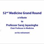 Retirement Grand Round in Medicine of Professor Saroj Jayasinghe, Chair Professor in Clinical medicine, University of Colombo. (08th January 2021, 10.00 am)